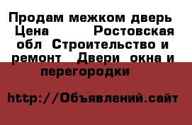 Продам межком дверь › Цена ­ 700 - Ростовская обл. Строительство и ремонт » Двери, окна и перегородки   
